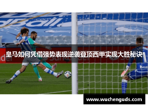 皇马如何凭借强势表现逆袭登顶西甲实现大胜秘诀