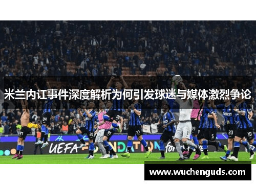 米兰内讧事件深度解析为何引发球迷与媒体激烈争论