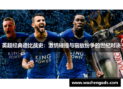 英超经典德比战史：激情碰撞与宿敌纷争的世纪对决