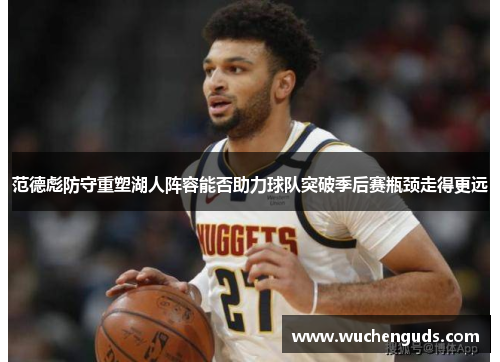 范德彪防守重塑湖人阵容能否助力球队突破季后赛瓶颈走得更远