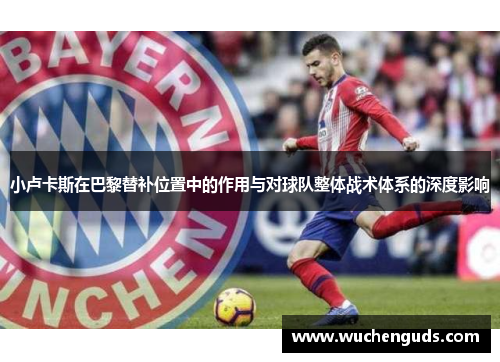 小卢卡斯在巴黎替补位置中的作用与对球队整体战术体系的深度影响