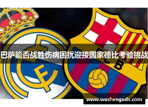 巴萨能否战胜伤病困扰迎接国家德比考验挑战