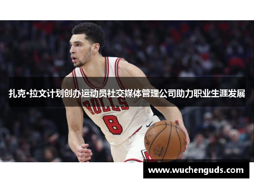 扎克·拉文计划创办运动员社交媒体管理公司助力职业生涯发展