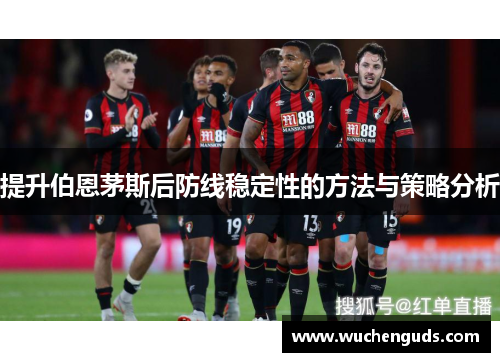 提升伯恩茅斯后防线稳定性的方法与策略分析