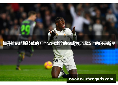 提升维尼修斯技能的五个实用建议助你成为足球场上的闪亮新星