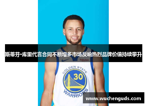 斯蒂芬·库里代言合同不断增多市场反响热烈品牌价值持续攀升