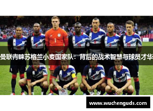 曼联青睐苏格兰小麦国家队：背后的战术智慧与球员才华