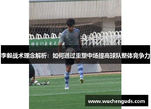 李毅战术理念解析：如何通过重塑中场提高球队整体竞争力